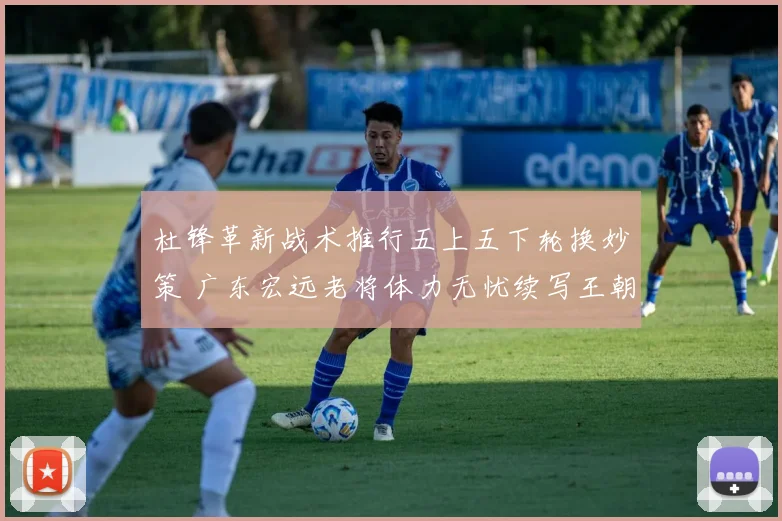 杜锋革新战术推行五上五下轮换妙策 广东宏远老将体力无忧续写王朝传奇