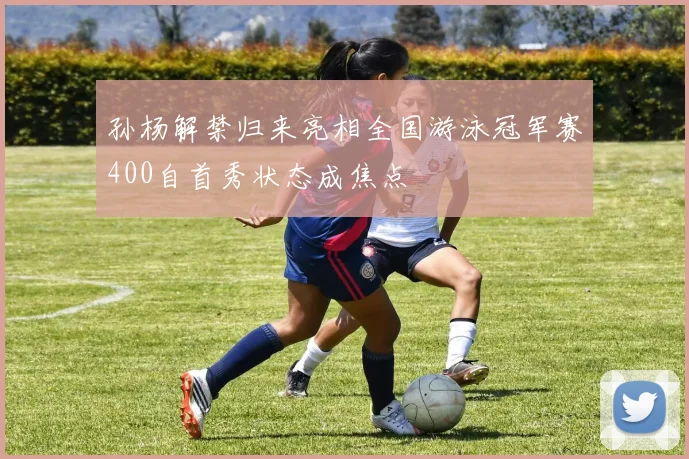 孙杨解禁归来亮相全国游泳冠军赛400自首秀状态成焦点