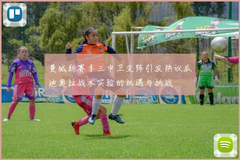 曼城新赛季三中卫变阵引发热议瓜迪奥拉战术实验的机遇与挑战