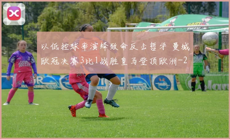以低控球率演绎致命反击哲学 曼城欧冠决赛3比1战胜皇马登顶欧洲