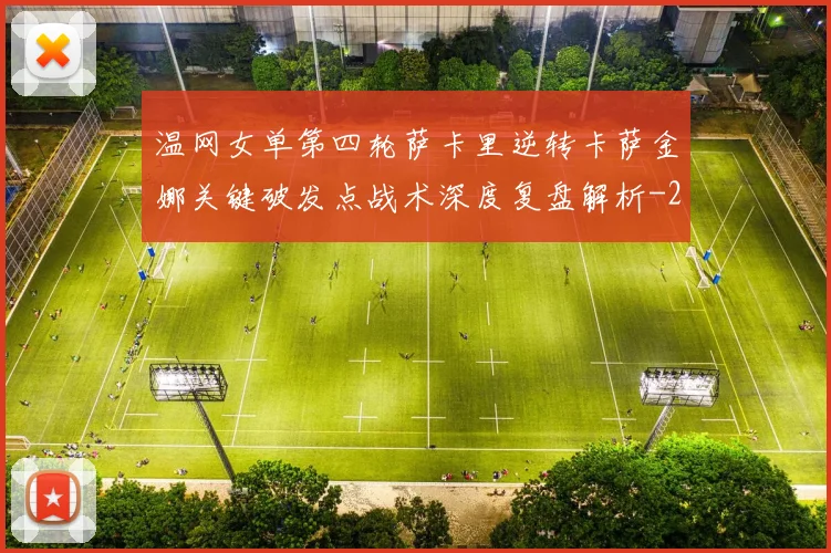 温网女单第四轮萨卡里逆转卡萨金娜关键破发点战术深度复盘解析