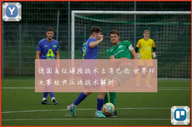 德国高位逼抢战术击溃巴西 世界杯决赛经典压迫战术解析