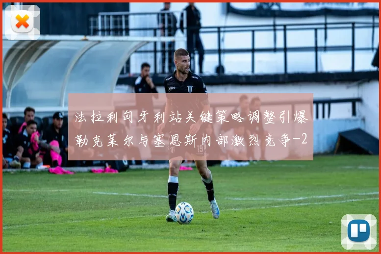 法拉利匈牙利站关键策略调整引爆勒克莱尔与塞恩斯内部激烈竞争