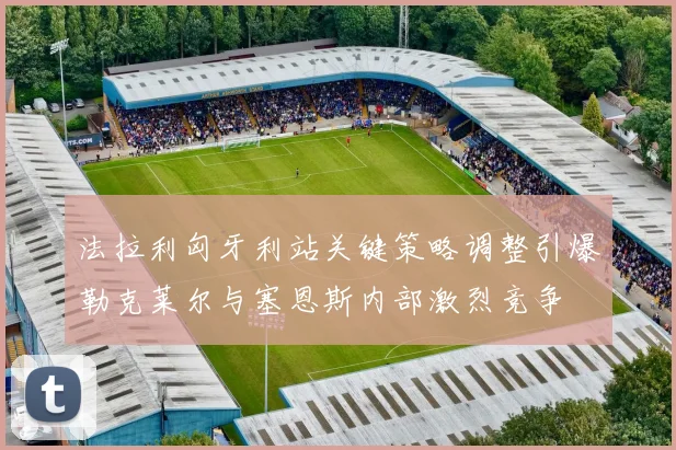 法拉利匈牙利站关键策略调整引爆勒克莱尔与塞恩斯内部激烈竞争
