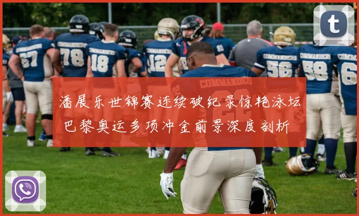 潘展乐世锦赛连续破纪录惊艳泳坛 巴黎奥运多项冲金前景深度剖析