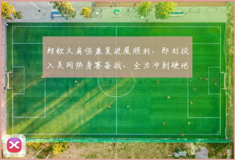 郑钦文肩伤康复进展顺利，即刻投入美网热身赛备战，全力冲刺硬地赛季